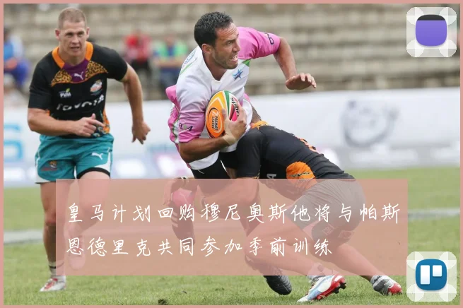 皇马计划回购穆尼奥斯他将与帕斯恩德里克共同参加季前训练