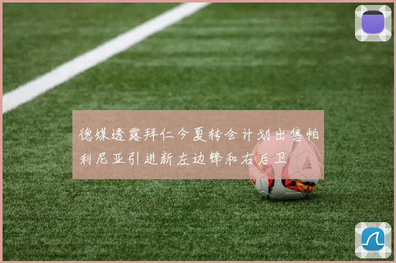 德媒透露拜仁今夏转会计划出售帕利尼亚引进新左边锋和右后卫