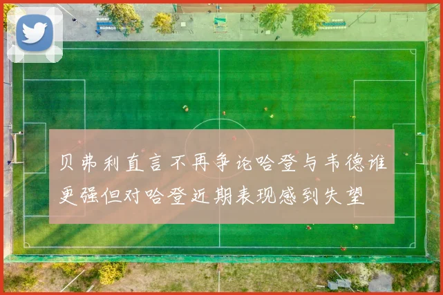 贝弗利直言不再争论哈登与韦德谁更强但对哈登近期表现感到失望