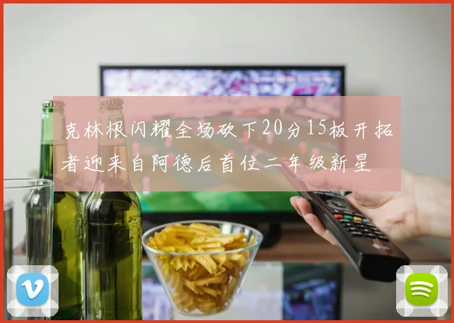 克林根闪耀全场砍下20分15板开拓者迎来自阿德后首位二年级新星