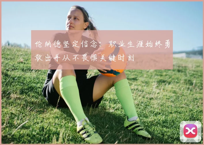 伦纳德坚定信念：职业生涯始终勇敢出手从不畏惧关键时刻