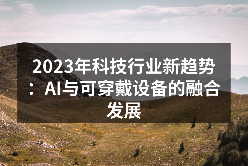 2023年科技行业新趋势：AI与可穿戴设备的融合发展